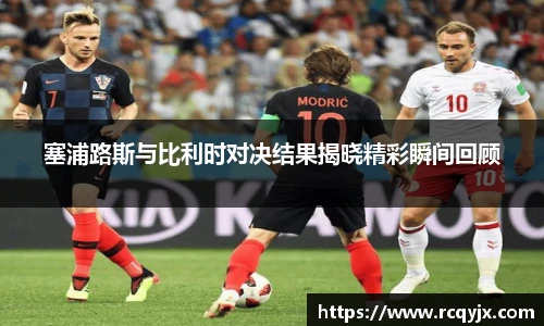 塞浦路斯与比利时对决结果揭晓精彩瞬间回顾