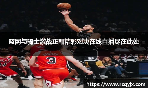 篮网与骑士激战正酣精彩对决在线直播尽在此处