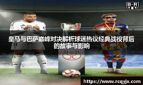 皇马与巴萨巅峰对决解析球迷热议经典战役背后的故事与影响